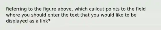 Referring to the figure above, which callout points to the field where you should enter the text that you would like to be displayed as a link?