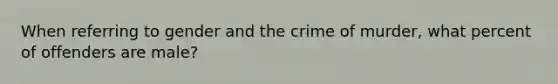 When referring to gender and the crime of murder, what percent of offenders are male?