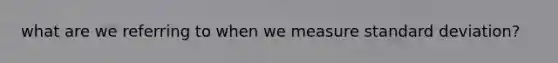 what are we referring to when we measure standard deviation?