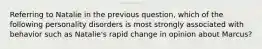 Referring to Natalie in the previous question, which of the following personality disorders is most strongly associated with behavior such as Natalie's rapid change in opinion about Marcus?