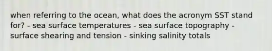 when referring to the ocean, what does the acronym SST stand for? - sea surface temperatures - sea surface topography - surface shearing and tension - sinking salinity totals