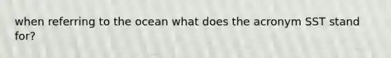 when referring to the ocean what does the acronym SST stand for?