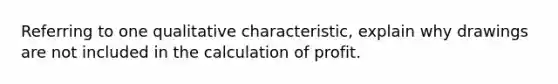 Referring to one qualitative characteristic, explain why drawings are not included in the calculation of profit.