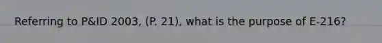 Referring to P&ID 2003, (P. 21), what is the purpose of E-216?