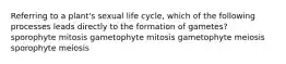 Referring to a plant's sexual life cycle, which of the following processes leads directly to the formation of gametes? sporophyte mitosis gametophyte mitosis gametophyte meiosis sporophyte meiosis