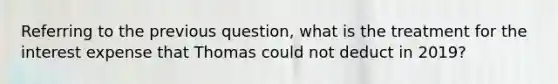 Referring to the previous question, what is the treatment for the interest expense that Thomas could not deduct in 2019?