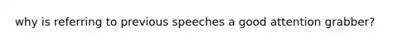 why is referring to previous speeches a good attention grabber?