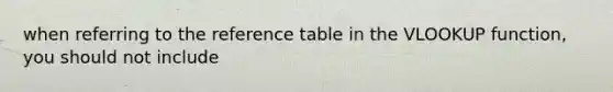 when referring to the reference table in the VLOOKUP function, you should not include