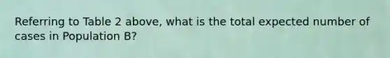Referring to Table 2 above, what is the total expected number of cases in Population B?
