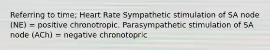 Referring to time; Heart Rate Sympathetic stimulation of SA node (NE) = positive chronotropic. Parasympathetic stimulation of SA node (ACh) = negative chronotopric