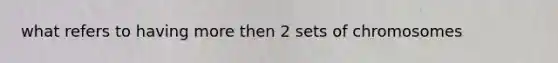 what refers to having more then 2 sets of chromosomes