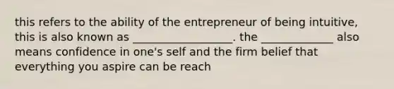 this refers to the ability of the entrepreneur of being intuitive, this is also known as __________________. the _____________ also means confidence in one's self and the firm belief that everything you aspire can be reach