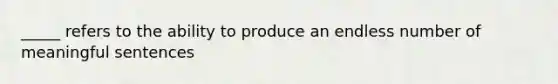 _____ refers to the ability to produce an endless number of meaningful sentences