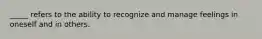 _____ refers to the ability to recognize and manage feelings in oneself and in others.