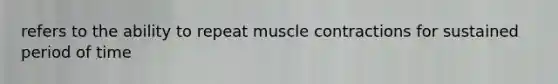 refers to the ability to repeat muscle contractions for sustained period of time