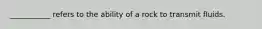 ___________ refers to the ability of a rock to transmit fluids.