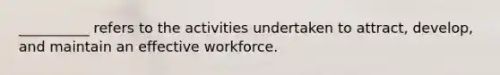 __________ refers to the activities undertaken to attract, develop, and maintain an effective workforce.