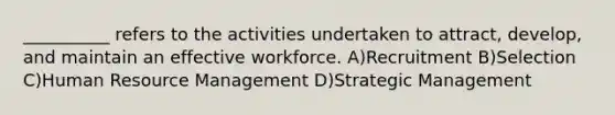 __________ refers to the activities undertaken to attract, develop, and maintain an effective workforce. A)Recruitment B)Selection C)Human Resource Management D)Strategic Management