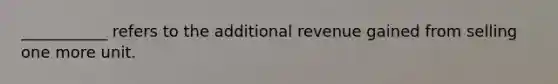 ___________ refers to the additional revenue gained from selling one more unit.