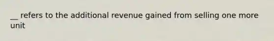 __ refers to the additional revenue gained from selling one more unit