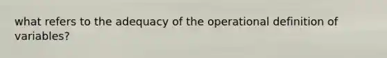 what refers to the adequacy of the operational definition of variables?