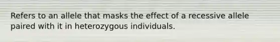 Refers to an allele that masks the effect of a recessive allele paired with it in heterozygous individuals.