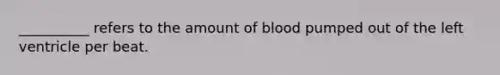 __________ refers to the amount of blood pumped out of the left ventricle per beat.