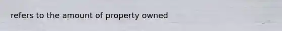 refers to the amount of property owned