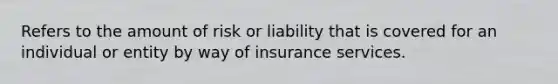 Refers to the amount of risk or liability that is covered for an individual or entity by way of insurance services.