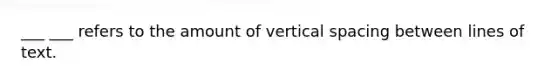 ___ ___ refers to the amount of vertical spacing between lines of text.