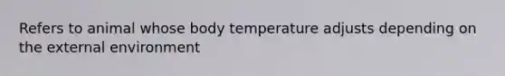 Refers to animal whose body temperature adjusts depending on <a href='https://www.questionai.com/knowledge/kpkoUX83Zl-the-external-environment' class='anchor-knowledge'>the external environment</a>