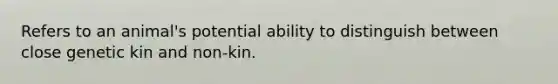 Refers to an animal's potential ability to distinguish between close genetic kin and non-kin.