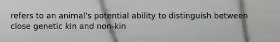 refers to an animal's potential ability to distinguish between close genetic kin and non-kin