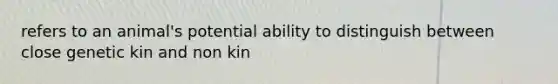 refers to an animal's potential ability to distinguish between close genetic kin and non kin