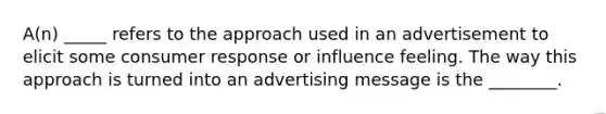 A(n) _____ refers to the approach used in an advertisement to elicit some consumer response or influence feeling. The way this approach is turned into an advertising message is the ________.