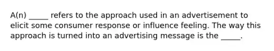 A(n) _____ refers to the approach used in an advertisement to elicit some consumer response or influence feeling. The way this approach is turned into an advertising message is the _____.