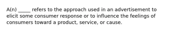 A(n) _____ refers to the approach used in an advertisement to elicit some consumer response or to influence the feelings of consumers toward a product, service, or cause.