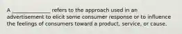 A _______________ refers to the approach used in an advertisement to elicit some consumer response or to influence the feelings of consumers toward a product, service, or cause.