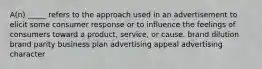 A(n) _____ refers to the approach used in an advertisement to elicit some consumer response or to influence the feelings of consumers toward a product, service, or cause. brand dilution brand parity business plan advertising appeal advertising character