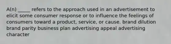 A(n) _____ refers to the approach used in an advertisement to elicit some consumer response or to influence the feelings of consumers toward a product, service, or cause. brand dilution brand parity business plan advertising appeal advertising character