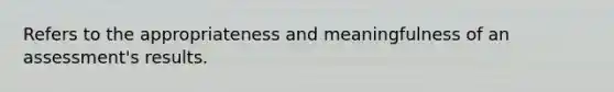 Refers to the appropriateness and meaningfulness of an assessment's results.