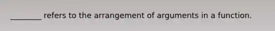 ________ refers to the arrangement of arguments in a function.