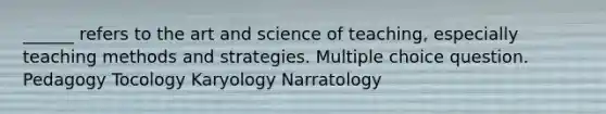 ______ refers to the art and science of teaching, especially teaching methods and strategies. Multiple choice question. Pedagogy Tocology Karyology Narratology