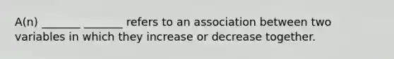 A(n) _______ _______ refers to an association between two variables in which they increase or decrease together.