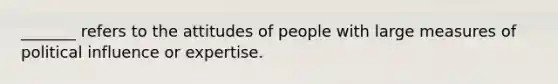 _______ refers to the attitudes of people with large measures of political influence or expertise.