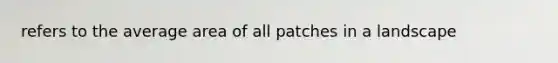 refers to the average area of all patches in a landscape