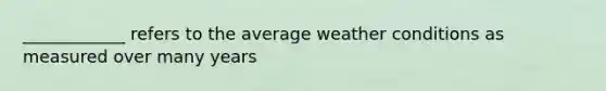 ____________ refers to the average weather conditions as measured over many years