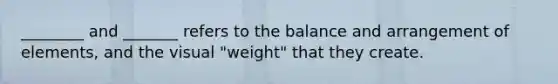 ________ and _______ refers to the balance and arrangement of elements, and the visual "weight" that they create.