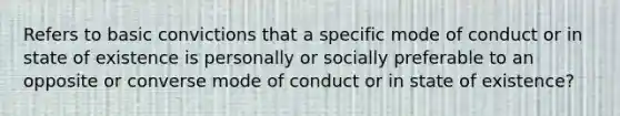 Refers to basic convictions that a specific mode of conduct or in state of existence is personally or socially preferable to an opposite or converse mode of conduct or in state of existence?