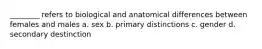 ________ refers to biological and anatomical differences between females and males a. sex b. primary distinctions c. gender d. secondary destinction